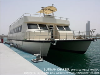 BUTINAH - 1
BUTINAH CHARTER, EMIRATES PALACE MARINA,
CONTACT #. +971 50 613 1755. WEBSITE: WWW.BUTINAHCHARTERS.COM
 