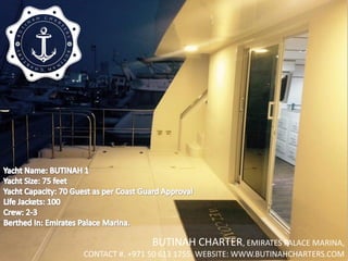 BUTINAH CHARTER, EMIRATES PALACE MARINA,
CONTACT #. +971 50 613 1755. WEBSITE: WWW.BUTINAHCHARTERS.COM
 