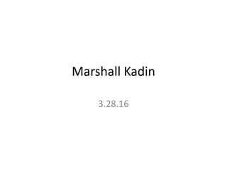 Marshall Kadin
3.28.16
 