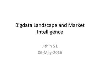 Bigdata Landscape and Market
Intelligence
Jithin S L
06-May-2016
 
