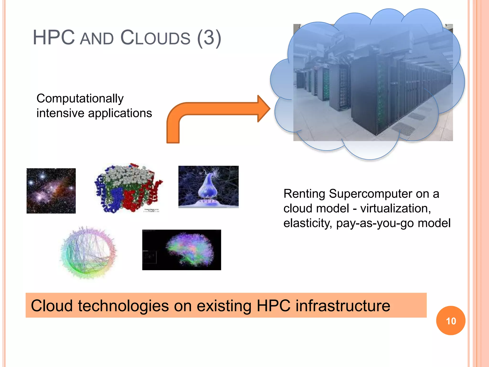 HPC AND CLOUDS (3)
10
Renting Supercomputer on a
cloud model - virtualization,
elasticity, pay-as-you-go model
Computationally
intensive applications
Cloud technologies on existing HPC infrastructure
 