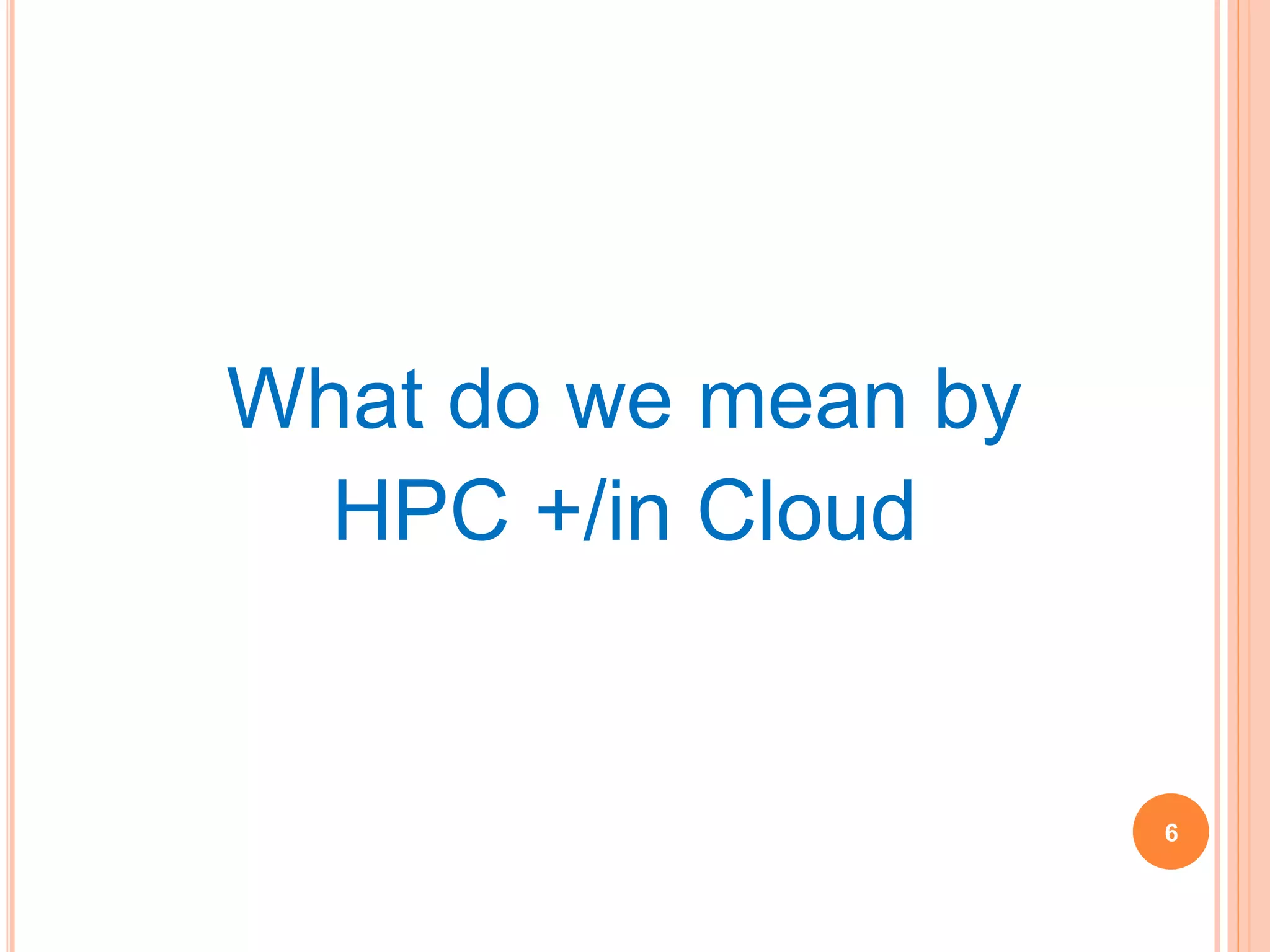 6
What do we mean by
HPC +/in Cloud
 