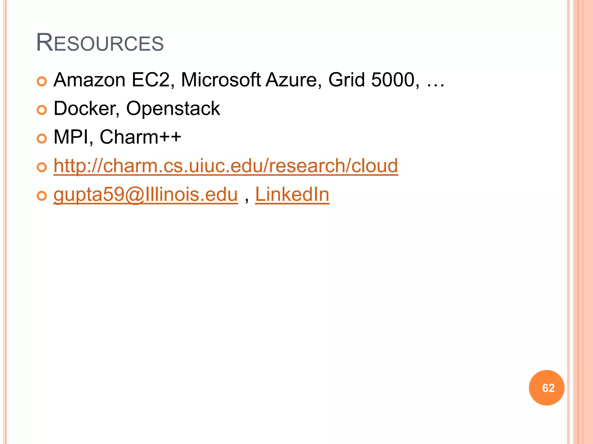 RESOURCES
 Amazon EC2, Microsoft Azure, Grid 5000, …
 Docker, Openstack
 MPI, Charm++
 http://charm.cs.uiuc.edu/research/cloud
 gupta59@Illinois.edu , LinkedIn
62
 