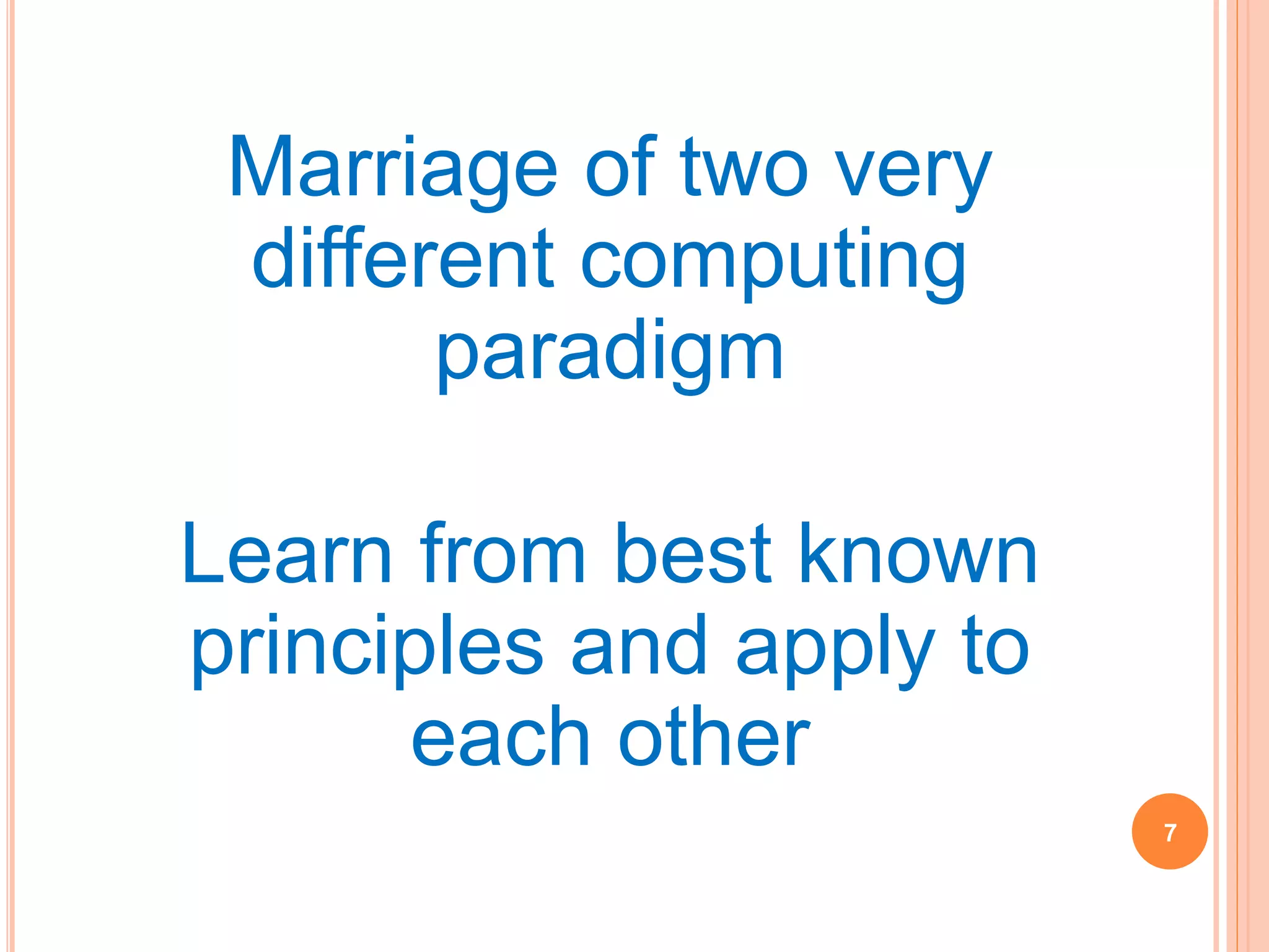 7
Marriage of two very
different computing
paradigm
Learn from best known
principles and apply to
each other
 