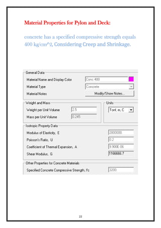 22
Material Properties for Pylon and Deck:
concrete has a specified compressive strength equals
400 kg/cm^2, Considering Creep and Shrinkage.
 