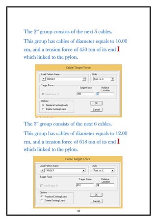 30
The 2nd
group consists of the next 5 cables.
This group has cables of diameter equals to 10.00
cm, and a tension force of 450 ton of its end I
which linked to the pylon.
The 3rd
group consists of the next 6 cables.
This group has cables of diameter equals to 12.00
cm, and a tension force of 618 ton of its end I
which linked to the pylon.
 