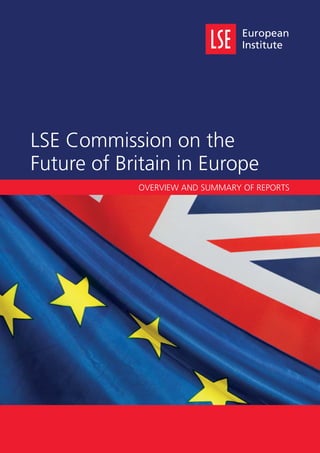 1Overview and Summary of Reports |
European
Institute
LSE Commission on the
Future of Britain in Europe
OVERVIEW AND SUMMARY OF REPORTS
 