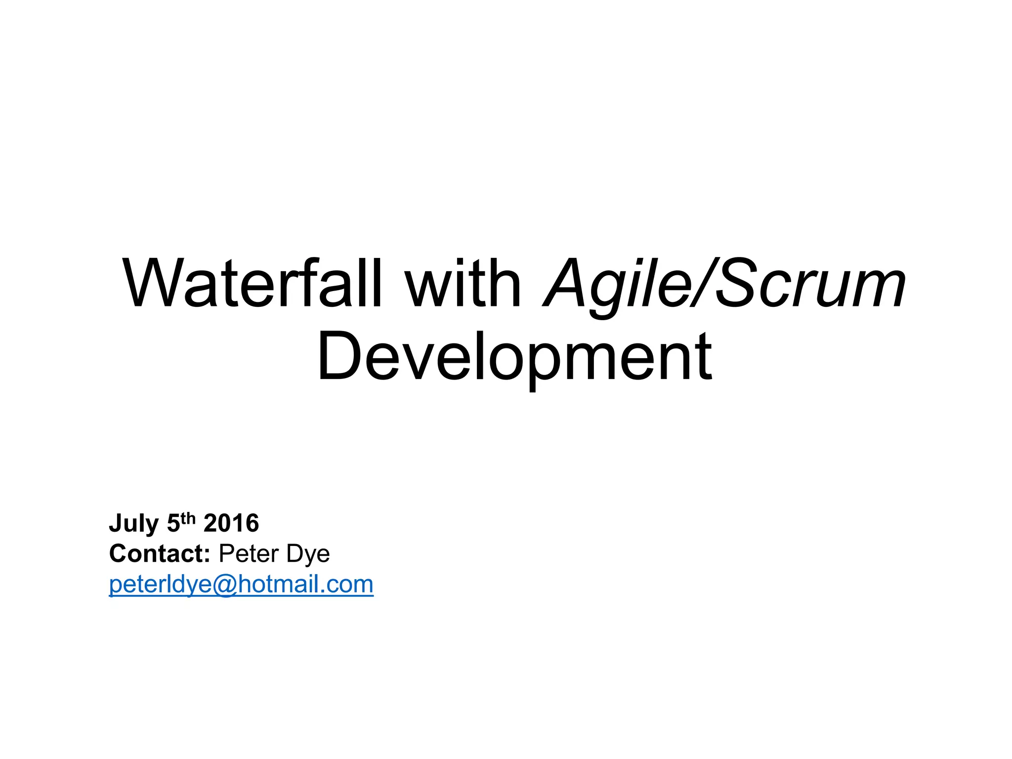 Waterfall with Agile/Scrum
Development
July 5th 2016
Contact: Peter Dye
peterldye@hotmail.com
 
