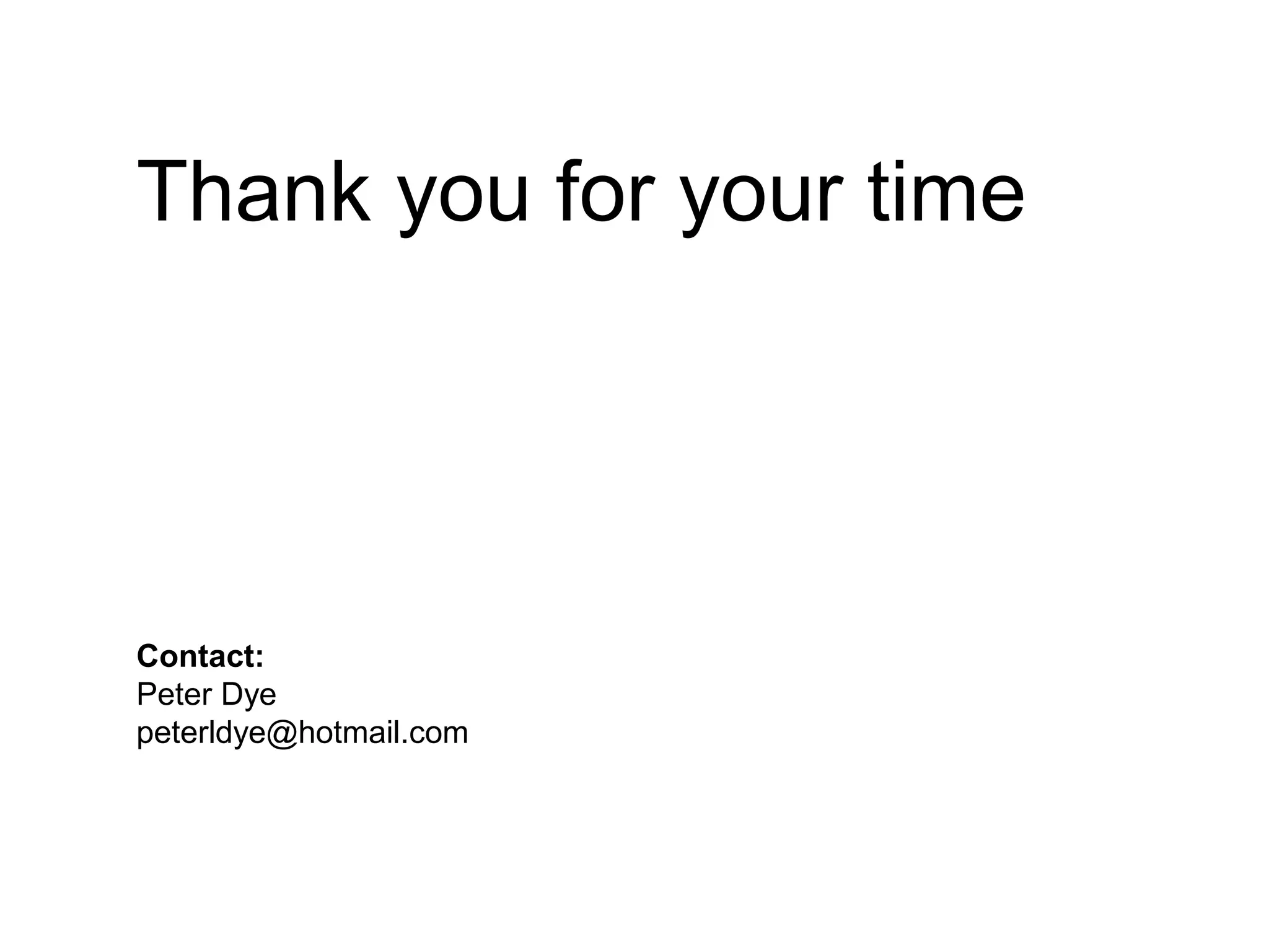 Thank you for your time
Contact:
Peter Dye
peterldye@hotmail.com
 