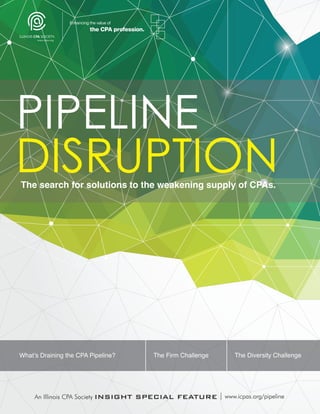 What’s Draining the CPA Pipeline? The Firm Challenge The Diversity Challenge
DISRUPTIONThe search for solutions to the weakening supply of CPAs.
PIPELINE
Revised-2016Pipeline 8.17.16 Final.qxp_Layout 1 8/17/16 10:13 AM Page 1
 
