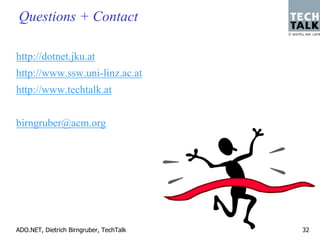Questions + Contact

http://dotnet.jku.at
http://www.ssw.uni-linz.ac.at
http://www.techtalk.at


birngruber@acm.org




ADO.NET, Dietrich Birngruber, TechTalk   32
 