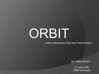 ORBITA New Generation Chat and Track System
By- Aditya Bharti
3rd year CSE
SRM University
 
