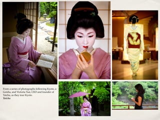 From a series of photographs following Kyoto, a
Geisha, and Victoria Tsai, CEO and founder of
Tatcha, as they tour Kyoto.
Tatcha
 