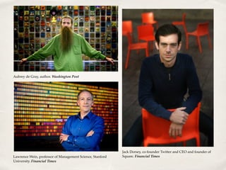 Lawrence Wein, professor of Management Science, Stanford
University. Financial Times
Aubrey de Gray, author. Washington Post
Jack Dorsey, co-founder Twitter and CEO and founder of
Square. Financial Times
 