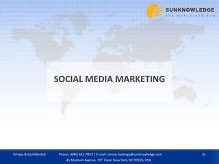 SOCIAL MEDIA MARKETING
Private & Confidential 31Phone: (646) 661-7853 | E-mail: ronnie.hastings@sunknowledge.com
41 Madison Avenue, 25th Floor, New York, NY 10010, USA
 