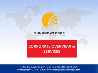 CORPORATE OVERVIEW &
SERVICES
41 Madison Avenue, 25th Floor, New York, NY 10010, USA
Phone: (646) 661-7853 | E-mail: ronnie.hastings@sunknowledge.com
 
