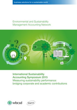 business solutions for a sustainable world
Environmental and Sustainability
Management Accounting Network
International Sustainability
Accounting Symposium 2015
Measuring sustainability performance:
bridging corporate and academic contributions
 