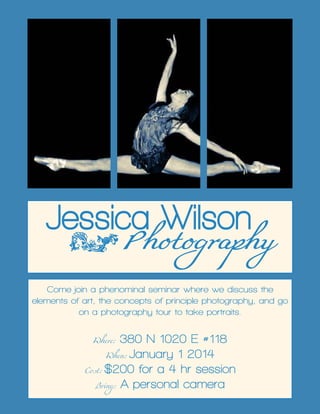 PhotographyJessica Wilson
Come join a phenominal seminar where we discuss the
elements of art, the concepts of principle photography, and go
on a photography tour to take portraits.
Where: 380 N 1020 E #118
When: January 1 2014
Cost: $200 for a 4 hr session
Bring: A personal camera
 
