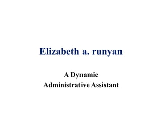 Elizabeth a. runyan
A Dynamic
Administrative Assistant
 