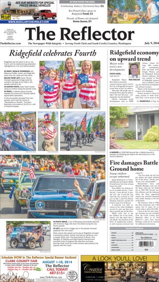 The ReflectorThe Newspaper With Integrity • Serving North Clark and South Cowlitz Counties, Washington July 9, 2014TheReflector.com
PRSRT STD
U.S. POSTAGE PAID
BATTLE GROUND, WA
PERMIT #1
CHANGE
SERVICE
REQUESTED
IN Your paper this week
Celebrating Amboy’s Territorial Days C1
Koi Pond Cellars opens in
Ridgefield Food, C5
Parade of Homes are featured
Home Scene, D1
This Week’s Contents
Opinion ����������������������������������������� A4
Vitals ���������������������������������������������A6
Sports �������������������������������������������B1
Amboy Territorial Days ������������ C1
Food ���������������������������������������������� C5
Calendar ������������������������������������� C6
Happenings ��������������������������������� C7
Home  Family ����������������������������� C8
Home Scene,
Featuring Parade of homes ����� D1
The Reflector
P.O. Box 2020, Battle Ground WA 98604
50¢
AUGUST 1-10, 2014
CALL TODAY!
687-5151
www.TheReflector.com
Cindee@TheReflector.com • Cara@TheReflector.com
Laura@TheReflector.com • Carly@TheReflector.com
Schedule NOW in The Reflector Special Banner Sections!
Two
Issues!
CLARK COUNTY FAIR
Publishes July 30— Deadline July 16
Publishes Aug. 6— Deadline July 30
We’ll feature special articles on the events and performers
at Clark County’s BIGGEST celebration of the year!
88.4%Receive and Read
The Reflector
Readership is
OVER 4 TIMES MORE!
Than Any Other
Newspaper In
Our Area!*
*CirculationVerification Council
Audit through Feb. 2014
CH524412
A LOOK YOU’LL LOVE!
FURNITURE | HOME ACCENTS | LIGHTING | FINE RUGS | INTERIOR DESIGN
11815 NE 113th Street, Vancouver, WA 98662 | 360-944-1151 | CreativeInteriorsAndDesign.com
CH524190
Mayor notes
town’s new
developments
STEVE KADEL
staff reporter
Ridgefield Mayor
Ron Onslow presented
a good economic report card for
the City of Ridgefield during his
recent State of the City address.
More than 100 people were at
Overlook Park to hear his address,
titled “The next 100 years – con-
tinuing the way life should be.”
Onslow mentioned recent
developments such as 9MM
Ammo, Allied Fit-
tings, AIG, residen-
tial development,
Park and Ride, ICD,
Gouger Winery and
the Ridgefield School
District additions. He
also pointed to Port
of Ridgefield projects
such as Millers Land-
ing, the waterfront development
and railroad overpass.
Photos of the businesses and
projects were displayed
Onslow pointed to efforts by
many citizens to make Over-
look Park a focal point of the
Ridgefield economy
on upward trend
Ron Onslow
Young children
escape unharmed
Quick thinking by a 15-year-
old babysitter prevented a Battle
Ground house fire from turning
tragic last week.
Josie Miller was looking af-
ter an 8-month-old boy, 1-year-
old girl, 3-year-old boy, 4-year-
old girl and 6-year-old boy
when the fire occurred at 5:47
p.m. on July 3, said Tim Dawdy,
battalion chief fire marshal for
Clark County Fire  Rescue.
A bedroom was fully in-
volved in fire when firefighters
arrived, he said, and they were
able to quickly put out the blaze.
Miller acted fast to get
the children out of the house,
Dawdy said. She didn’t have a
cell phone, but knocked on the
doors of neighboring residenc-
es until someone answered and
called 911.
“The first thing she did was
get infants and small children
out of the house,” Dawdy said.
“It was very commendable.”
Homeowners Jesse and
Shanelle Redinger were not at
the home when the fire broke
out at 1209 NW Second Ave.
Fire officials said the bedroom
where the blaze apparently
started was seriously damaged
with smoke damage to the rest
of the house.
The structure, built in 1998,
has three bedrooms and 1,482
square feet of space. Its as-
sessed value is about $211,000.
Cause of the fire and a dam-
age estimate was not available
from the Clark County Fire
Marshal’s office as of The
Reflector’s press time. Jesse
Redinger could not be reached
for additional information.
Fire damages Battle
Ground home
A WINDOW at 1209 NW Second Ave. in Battle Ground is
boarded up following last week’s fire that broke out in the
home’s bedroom.
Photo by Steve Kadel
See ridgefield on Page A2
In photo above, a line of Mustang automobiles adorned
with American flags rolls down the street during the July
Fourth parade.
At left, one of the vintage cars in the parade received
applause from the crowd.
Other events that spiced up the day at Ridgefield included
a pie-eating contest, chicken and salmon barbecue, and
a coaster derby race. The Opus School of Music, Tony
Starlight, El Diablitos and High-Fidelity Entertainment
provided music throughout the afternoon and early
evening. Food, drink and crafts vendors also proved to be
popular with the crowd.
Ridgefield celebrates Fourth
Ridgefield was the place to be on July
Fourth with its traditional big celebration
highlighted by a fun and festive parade.
AT Right, Natalie Stenersen, left,
Makenna Traffie, center, and Paige Olin
show their red, white and blue spirit.
Below from left, David “Bruce”
Crockett waves and brings back the
coonskin hat days as he rides in the
parade marshal’s car.
In center photo, Dave Taylor tosses
candy to children along the parade route.
At right, a veterans group proudly
displays the colors as it marches before
appreciative spectators.
A kids pre-parade preceded the main
parade, which had the theme of
“Storybooks on Parade.” The day’s
festivities culminated at 10:15 p.m. with
a fireworks display.
Photo by Mike Schultz
Photo by Mike SchultzPhoto by Mike SchultzPhoto by Mike Schultz
Photo by Mike Schultz
Photo by Mike Schultz
 