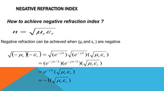 NEGATIVE REFRACTION INDEX
How to achieve negative refraction index ?
rrn 
Negative refraction can be achieved when (µr and εr ) are negative
  
)(1
)(
))()((
)()()(
2/2/
rr
rr
j
rr
jj
rr
jj
rr
e
ee
ee














 