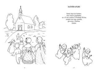 6 27
Santo Anjo do Senhor;
meu zeloso guardador.
se a Ti me confiou A Piedade Divina,
sempre me rege, guarda,
governa e ilumina.
Amém.
SANTO ANJO
 