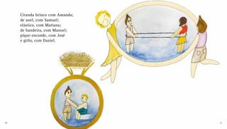 Ciranda brinco com Amanda;
de anel, com Samuel;
elástico, com Mariana;
de bandeira, com Manoel;
pique-esconde, com José
e grilo, com Daniel.
20 21
 