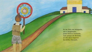 Se me falta um brinquedo,
uso a imaginação,
posso brincar sonhando,
num parque de diversão,
só não devo esquecer
da minha educação.
22 23
 