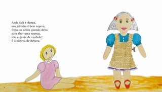 Anda fala e dança,
seu jeitinho é bem sapeca,
fecha os olhos quando deita
para tirar uma soneca,
não é gente de verdade!
É a boneca de Rebeca.
4 5
 