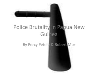 Police Brutality in Papua New
Guinea
By Percy Petelo & Robert Mor
 