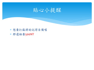  想要打麻將的記得自備喔
 那邊租要500NT
貼心小提醒
 