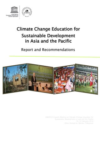 UNESCO Experts Meeting on Climate Change Education for
Sustainable Development in Asia and the Pacific
10–12 February 2014
Edsa Shangri-la, Manila, Philippines
Climate Change Education for
Sustainable Development
in Asia and the Pacific
Report and Recommendations
 