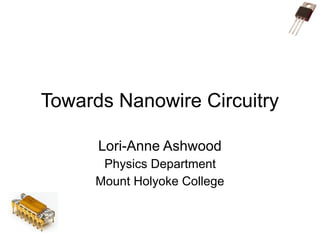 Towards Nanowire Circuitry
Lori-Anne Ashwood
Physics Department
Mount Holyoke College
 