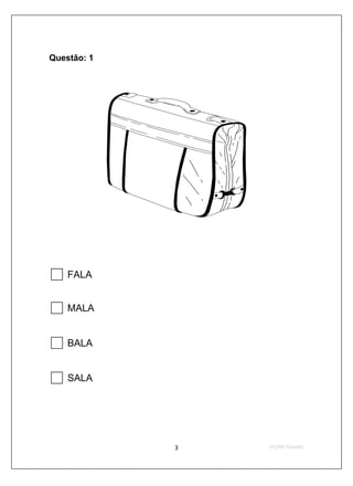 Questão: 1




    FALA


    MALA


    BALA


    SALA
 