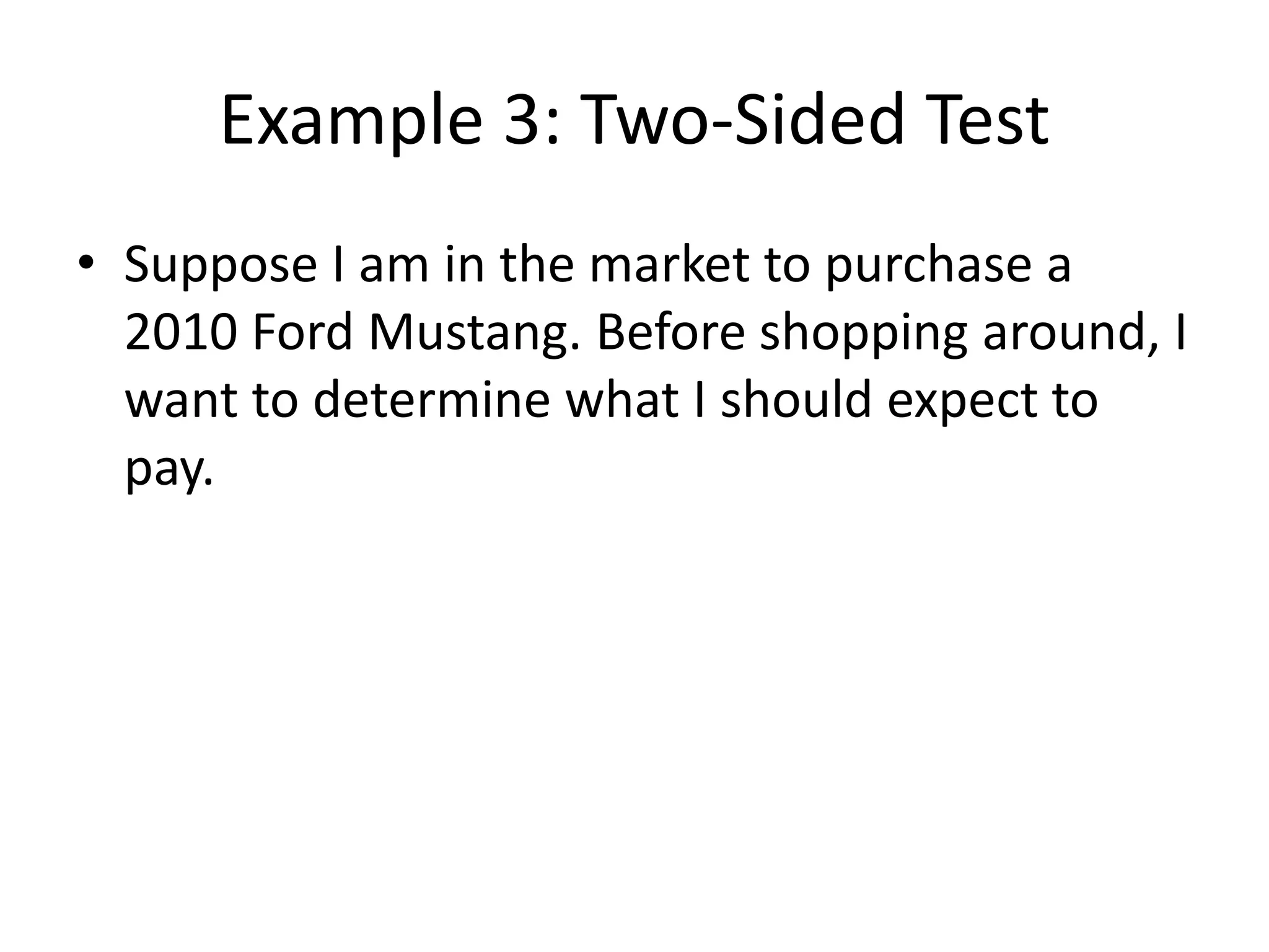 Example 3: Two-Sided Test
• Suppose I am in the market to purchase a
2010 Ford Mustang. Before shopping around, I
want to determine what I should expect to
pay.
 
