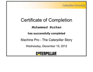 Certificate of Completion
Muhammad Burhan
has successfully completed
Machine Pro - The Caterpillar Story
Wednesday, December 19, 2012
 