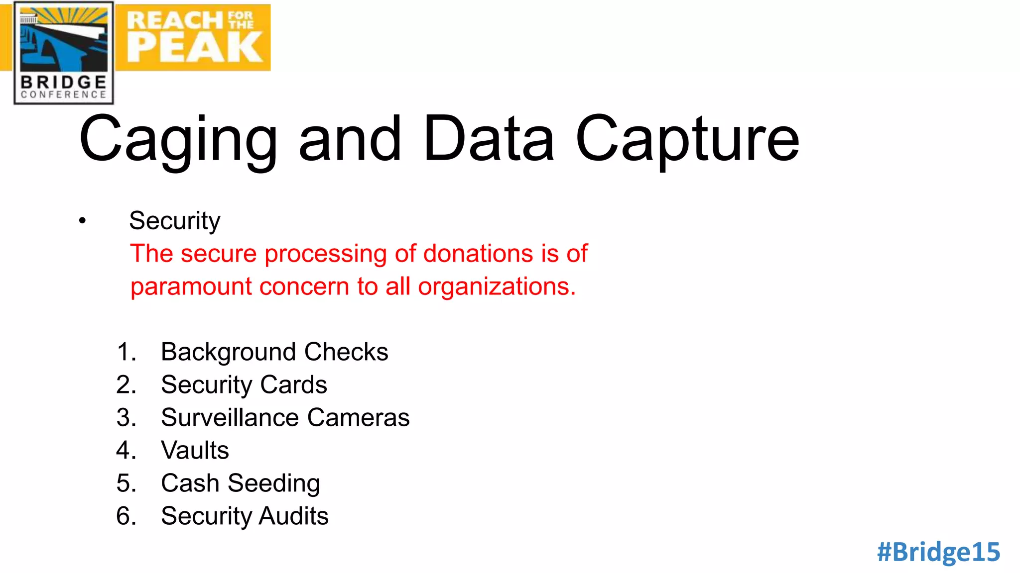 #Bridge15
Caging and Data Capture
• Security
The secure processing of donations is of
paramount concern to all organizations.
1. Background Checks
2. Security Cards
3. Surveillance Cameras
4. Vaults
5. Cash Seeding
6. Security Audits
 