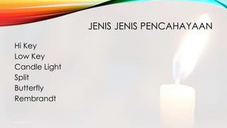 JENIS JENIS PENCAHAYAAN
Hi Key
Low Key
Candle Light
Split
Butterfly
Rembrandt
mang atto 2015
 