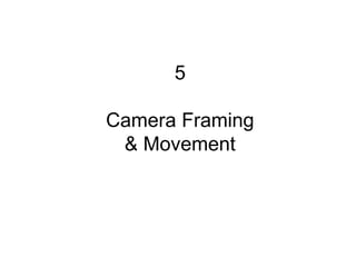 5
Camera Framing
& Movement
 
