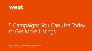5 Campaigns You Can Use Today
to Get More Listings
Aaron Stelle, VP- Regional Marketing Technology Director
astelle@poweredbywest.com | poweredbywest.com
 