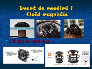 Imant de neodimi i
fluïd magnètic



Utilizat en altaveus

 