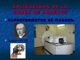 APLICACIONS DE LA
FORÇA DE LORENTZ


ESPECTRÒMETRE DE MASSES.



Aston (1919)

 