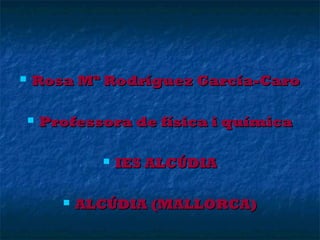 

Rosa Mª Rodríguez García-Caro


Professora de física i química




IES ALCÚDIA

ALCÚDIA (MALLORCA)

 