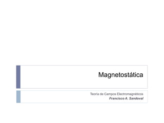 Magnetostática
Teoría de Campos Electromagnéticos
Francisco A. Sandoval
 