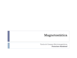 Magnetostática
Teoría de Campos Electromagnéticos
Francisco Sandoval
 