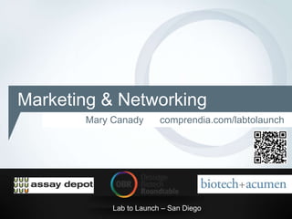 Marketing & Networking
       Mary Canady       comprendia.com/labtolaunch




            Lab to Launch – San Diego
 