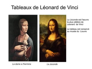 Tableaux de Léonard de Vinci
La dame a l'hermine
La Joconde est l'œuvre
la plus célèbre de
Léonard de Vinci
Le tableau est conservé
au musée du Louvre
La Joconde