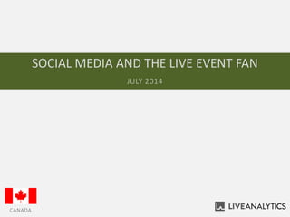 SOCIAL MEDIA AND THE LIVE EVENT FAN
JULY 2014
CANADA
 