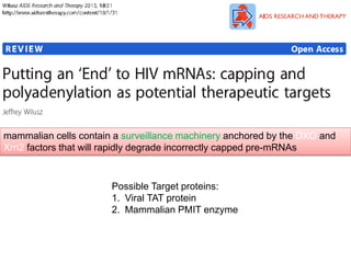 mammalian cells contain a surveillance machinery anchored by the DXO and 
Xrn2 factors that will rapidly degrade incorrectly capped pre-mRNAs 
Possible Target proteins: 
1. Viral TAT protein 
2. Mammalian PMIT enzyme 
 