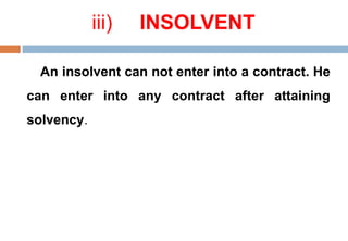 iii) INSOLVENT
An insolvent can not enter into a contract. He
can enter into any contract after attaining
solvency.
 